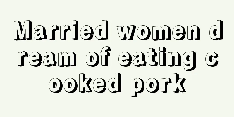 Married women dream of eating cooked pork