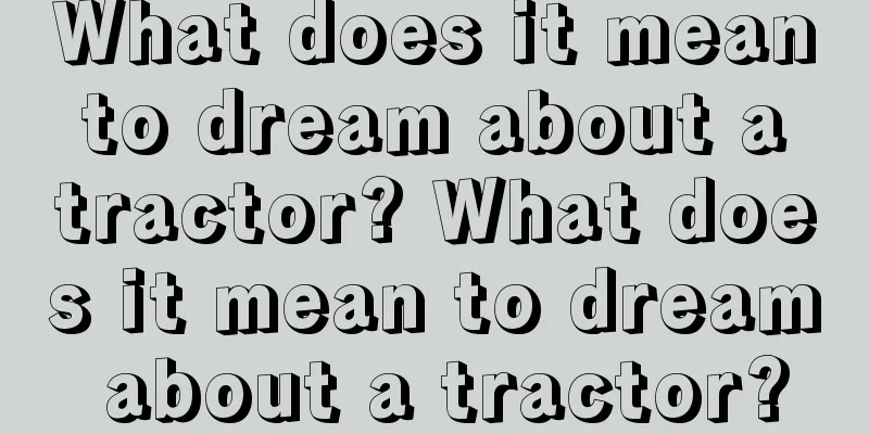 What does it mean to dream about a tractor? What does it mean to dream about a tractor?