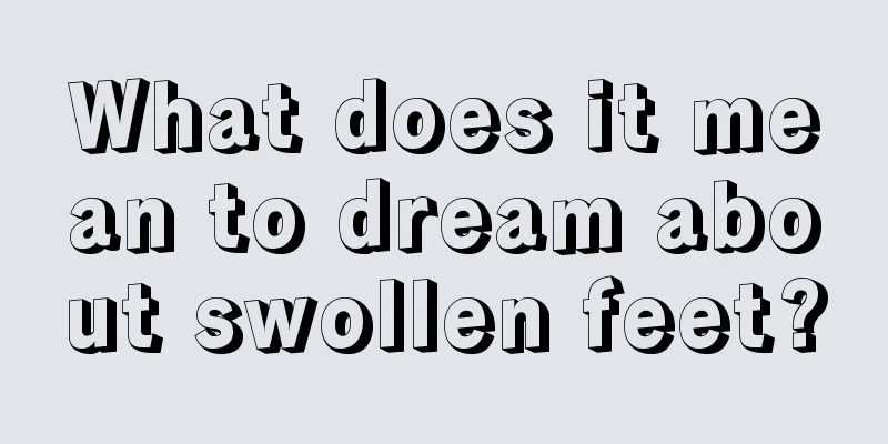 What does it mean to dream about swollen feet?