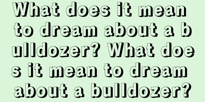 What does it mean to dream about a bulldozer? What does it mean to dream about a bulldozer?