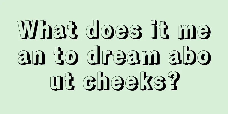 What does it mean to dream about cheeks?