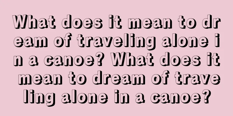 What does it mean to dream of traveling alone in a canoe? What does it mean to dream of traveling alone in a canoe?