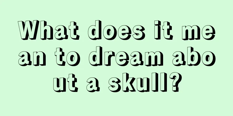 What does it mean to dream about a skull?