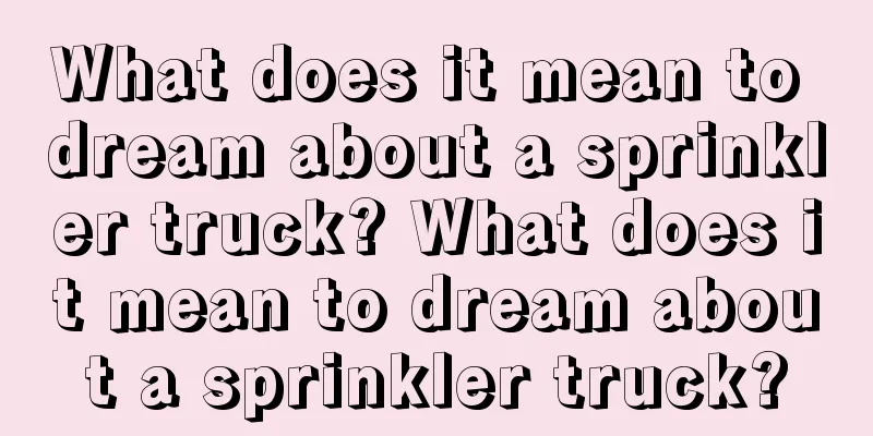 What does it mean to dream about a sprinkler truck? What does it mean to dream about a sprinkler truck?