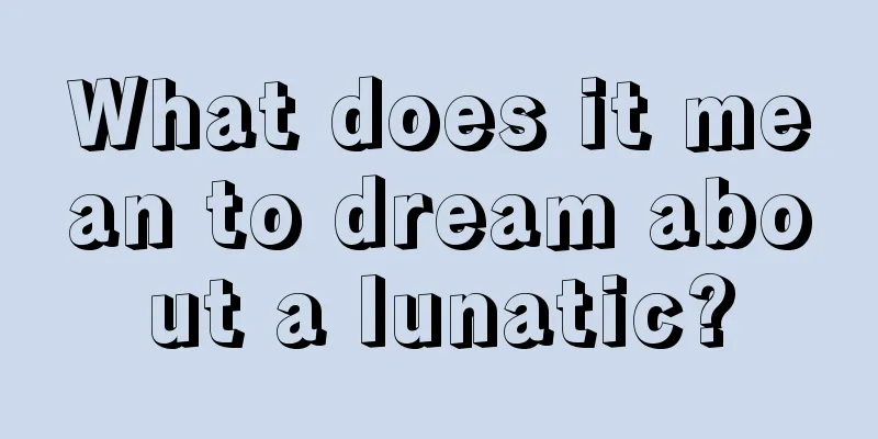 What does it mean to dream about a lunatic?