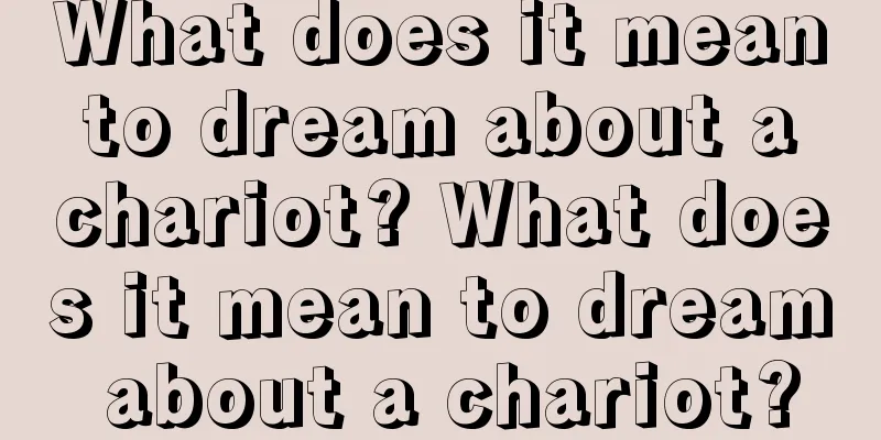 What does it mean to dream about a chariot? What does it mean to dream about a chariot?