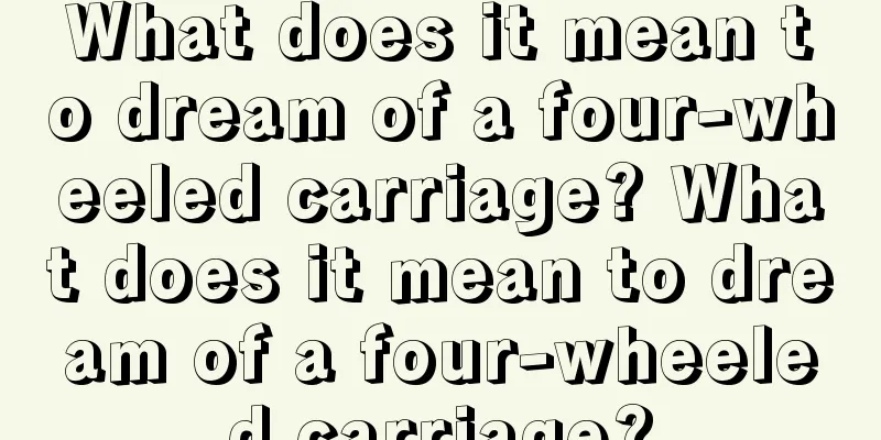 What does it mean to dream of a four-wheeled carriage? What does it mean to dream of a four-wheeled carriage?