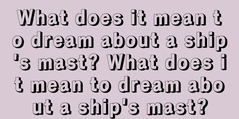 What does it mean to dream about a ship's mast? What does it mean to dream about a ship's mast?