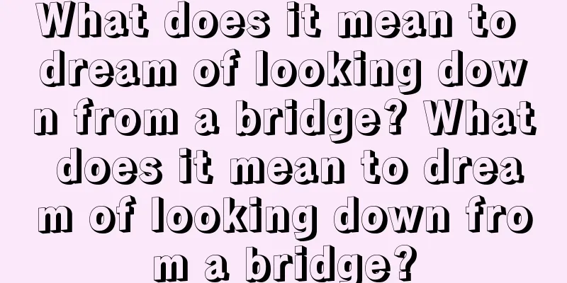 What does it mean to dream of looking down from a bridge? What does it mean to dream of looking down from a bridge?