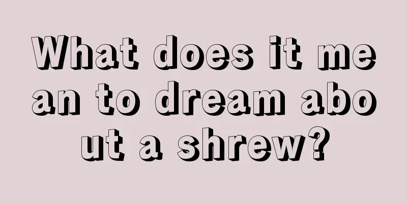 What does it mean to dream about a shrew?