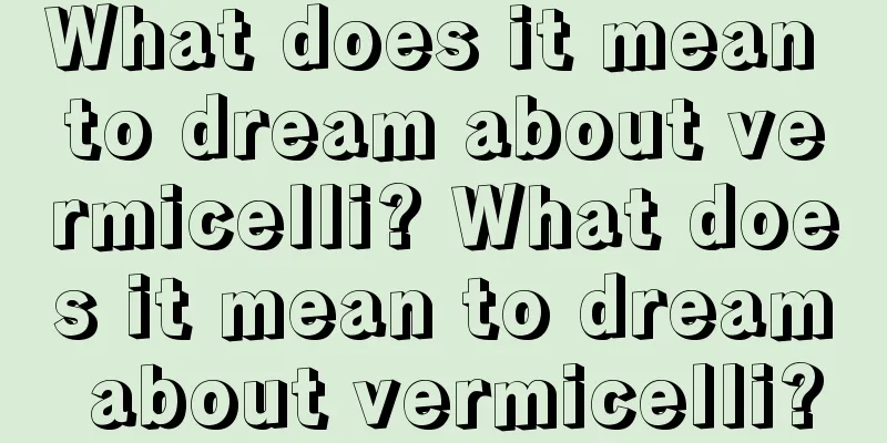 What does it mean to dream about vermicelli? What does it mean to dream about vermicelli?