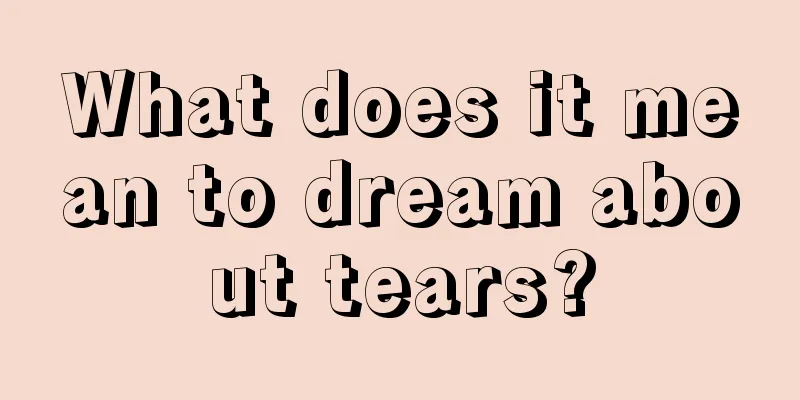 What does it mean to dream about tears?