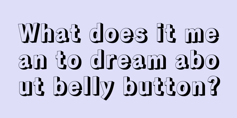 What does it mean to dream about belly button?