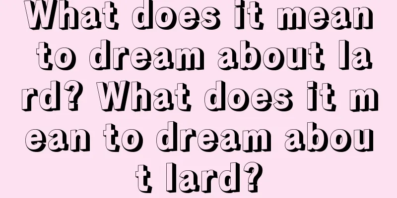 What does it mean to dream about lard? What does it mean to dream about lard?