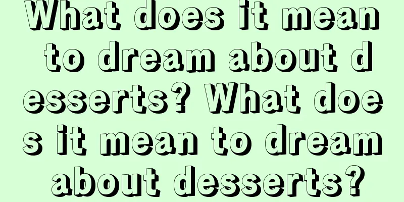 What does it mean to dream about desserts? What does it mean to dream about desserts?