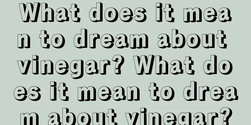 What does it mean to dream about vinegar? What does it mean to dream about vinegar?