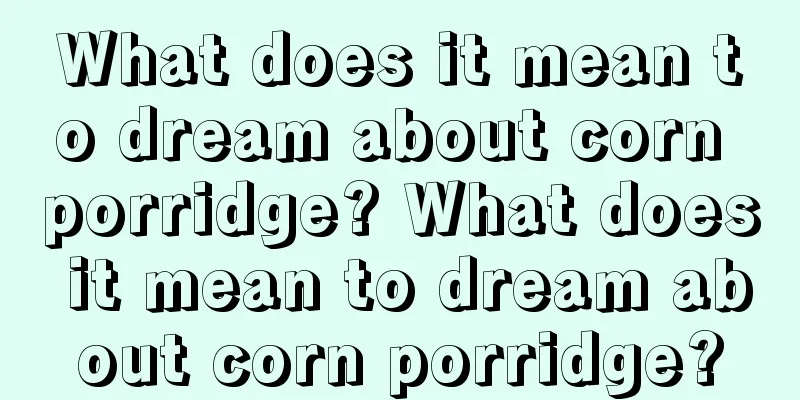 What does it mean to dream about corn porridge? What does it mean to dream about corn porridge?