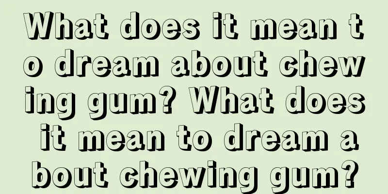 What does it mean to dream about chewing gum? What does it mean to dream about chewing gum?