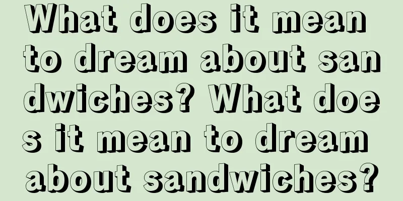 What does it mean to dream about sandwiches? What does it mean to dream about sandwiches?