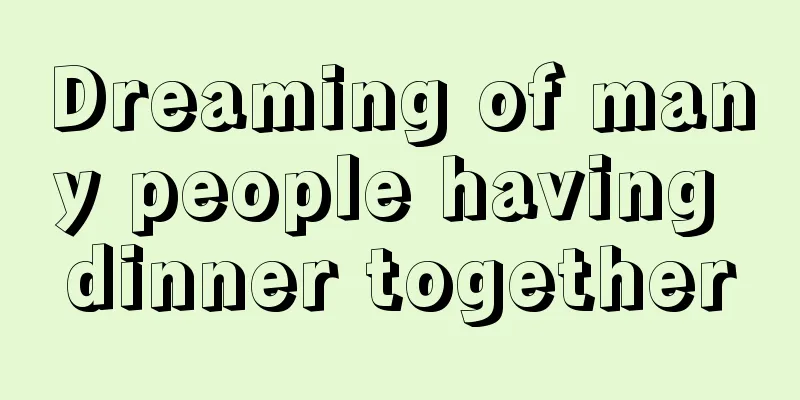 Dreaming of many people having dinner together