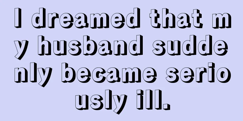 I dreamed that my husband suddenly became seriously ill.