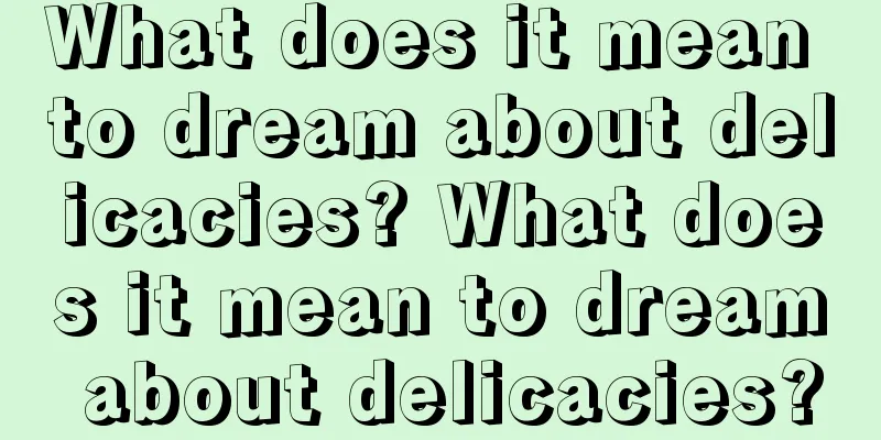 What does it mean to dream about delicacies? What does it mean to dream about delicacies?