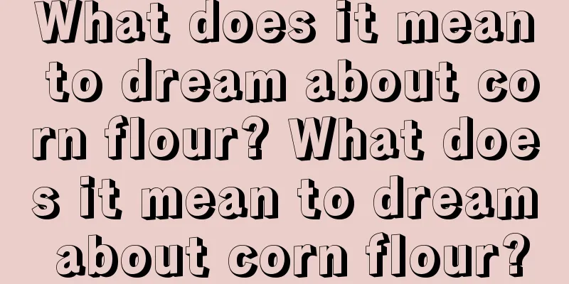 What does it mean to dream about corn flour? What does it mean to dream about corn flour?