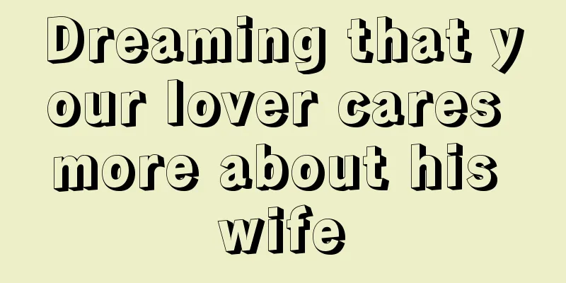 Dreaming that your lover cares more about his wife