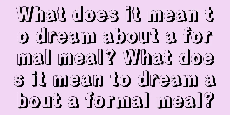 What does it mean to dream about a formal meal? What does it mean to dream about a formal meal?