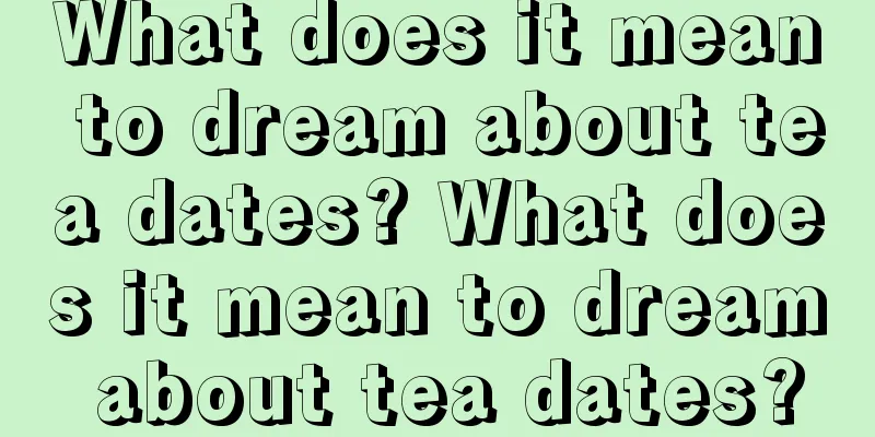 What does it mean to dream about tea dates? What does it mean to dream about tea dates?