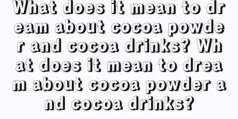 What does it mean to dream about cocoa powder and cocoa drinks? What does it mean to dream about cocoa powder and cocoa drinks?