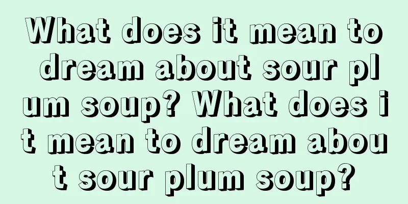 What does it mean to dream about sour plum soup? What does it mean to dream about sour plum soup?