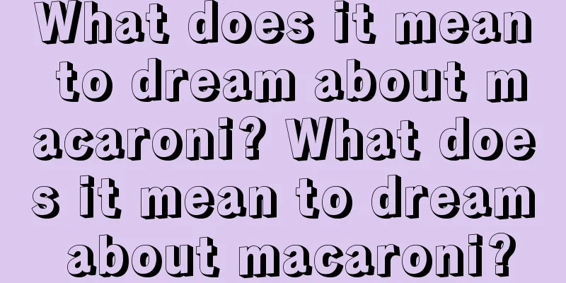 What does it mean to dream about macaroni? What does it mean to dream about macaroni?