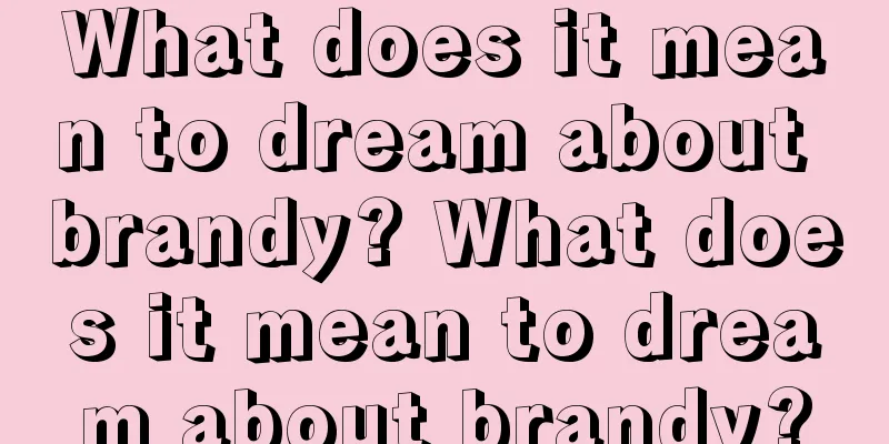 What does it mean to dream about brandy? What does it mean to dream about brandy?