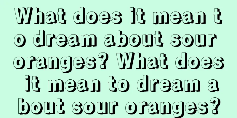 What does it mean to dream about sour oranges? What does it mean to dream about sour oranges?