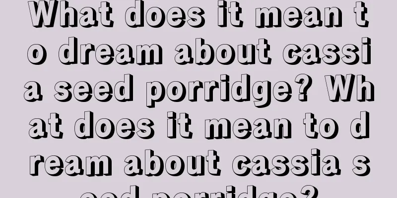 What does it mean to dream about cassia seed porridge? What does it mean to dream about cassia seed porridge?