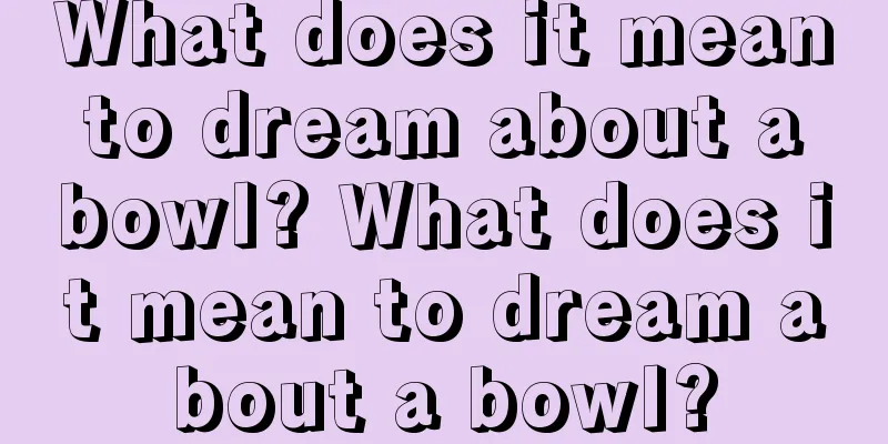 What does it mean to dream about a bowl? What does it mean to dream about a bowl?