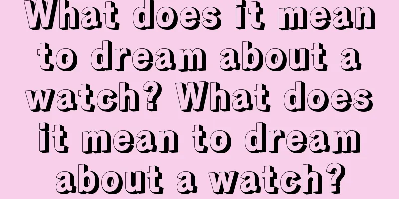 What does it mean to dream about a watch? What does it mean to dream about a watch?