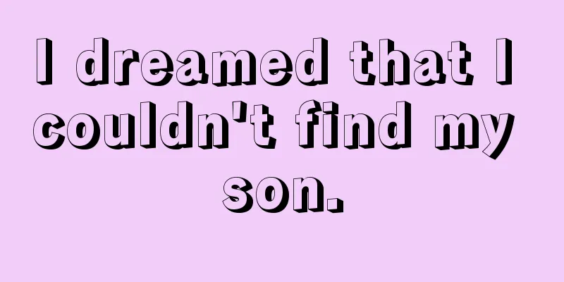 I dreamed that I couldn't find my son.