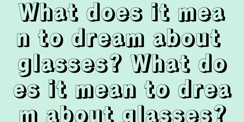 What does it mean to dream about glasses? What does it mean to dream about glasses?