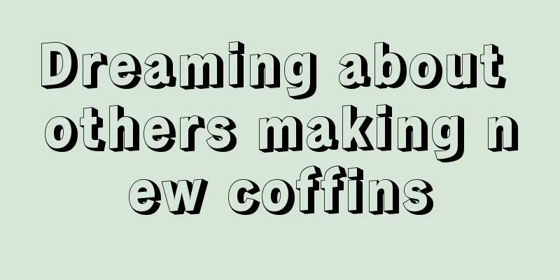 Dreaming about others making new coffins