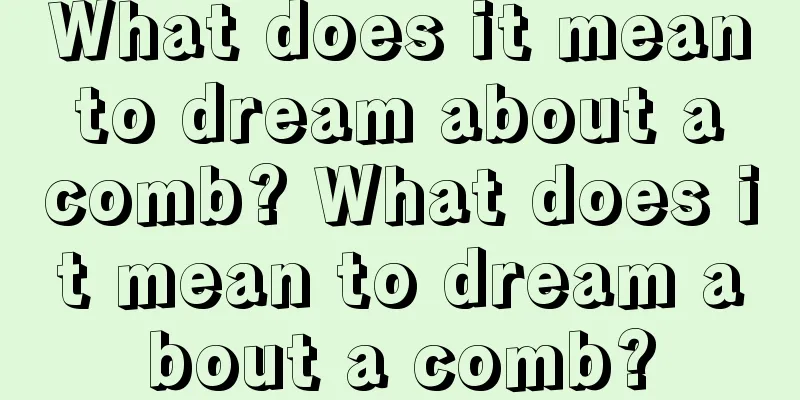 What does it mean to dream about a comb? What does it mean to dream about a comb?