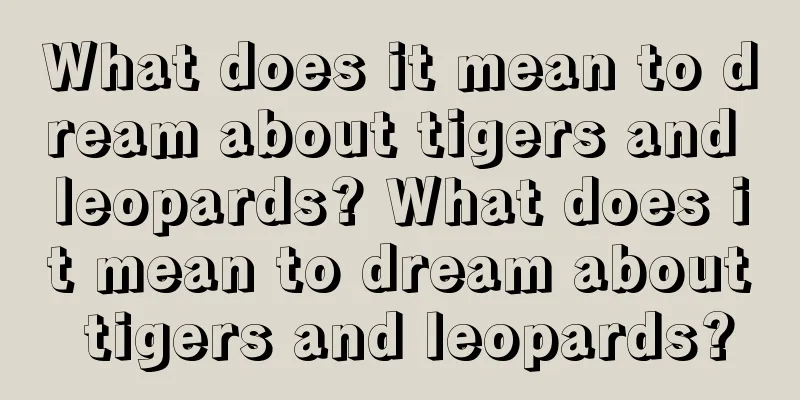 What does it mean to dream about tigers and leopards? What does it mean to dream about tigers and leopards?