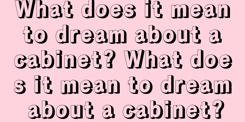 What does it mean to dream about a cabinet? What does it mean to dream about a cabinet?