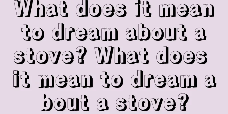 What does it mean to dream about a stove? What does it mean to dream about a stove?