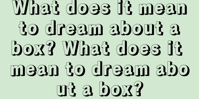 What does it mean to dream about a box? What does it mean to dream about a box?