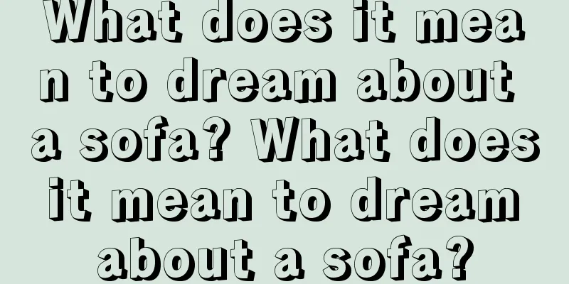 What does it mean to dream about a sofa? What does it mean to dream about a sofa?