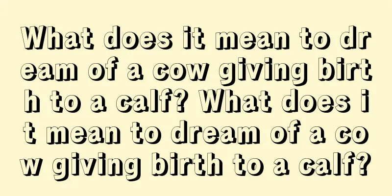 What does it mean to dream of a cow giving birth to a calf? What does it mean to dream of a cow giving birth to a calf?