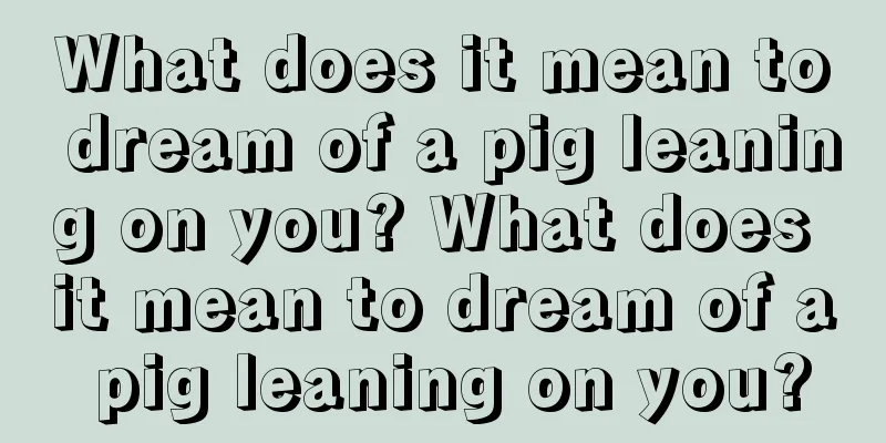 What does it mean to dream of a pig leaning on you? What does it mean to dream of a pig leaning on you?