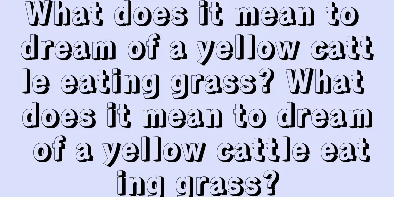 What does it mean to dream of a yellow cattle eating grass? What does it mean to dream of a yellow cattle eating grass?